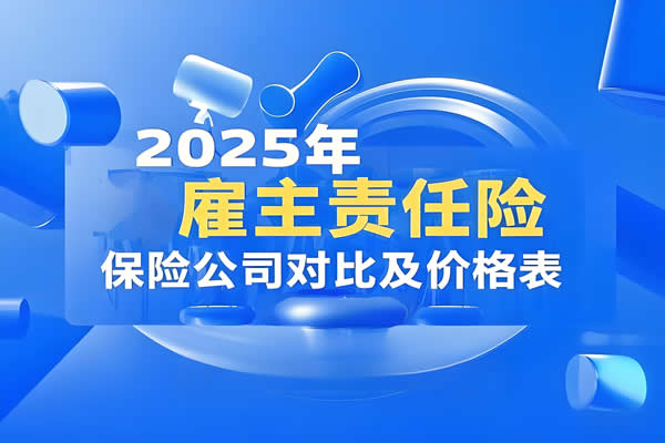 雇主责任险怎么选？2025雇主责任险保险公司对比及价格表