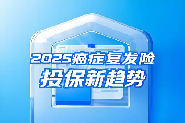 2025癌症复发险投保新趋势：高性价比方案定制技巧（附案例）