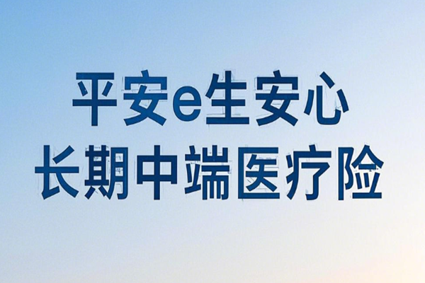 平安e生安心长期中端医疗险产品介绍，e生安心长期中端医疗险价格表