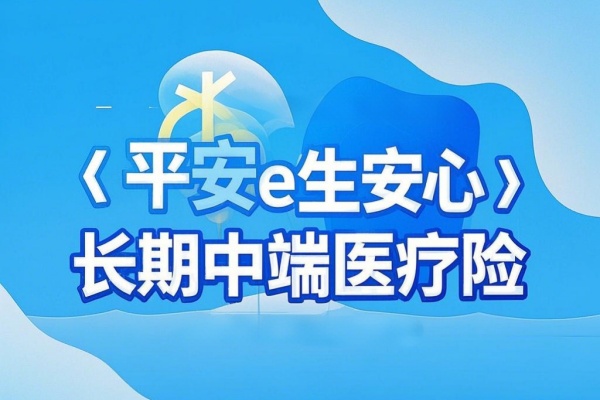 平安e生安心长期中端医疗险怎么样？优势+价格+条款测评！