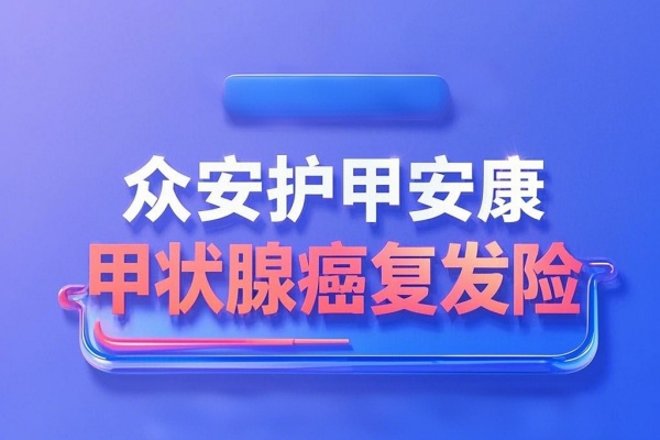 众安护甲安康甲状腺癌复发险：投保要求+保障内容+价格最新！