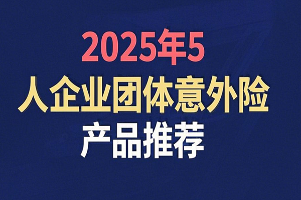 5人以下企业意外险怎么买？2025年5人企业团体意外险产品推荐