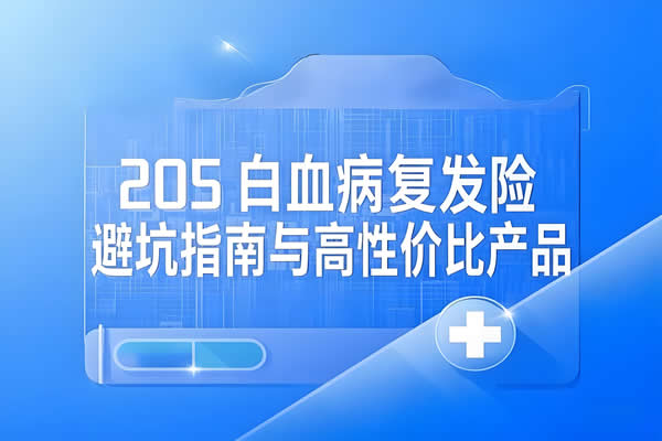 白血病复发险怎么选？2025年白血病复发险避坑指南与高性价比产品