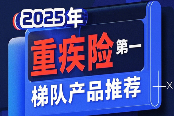 2025重疾险性价比之王！2025年重疾险第一梯队产品推荐