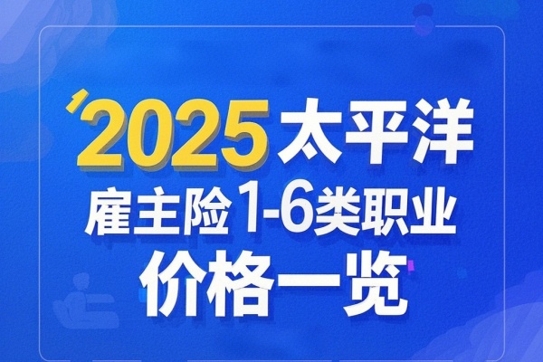 2025太平洋雇主险1-6类职业价格一览，2025太平洋雇主险保费介绍！