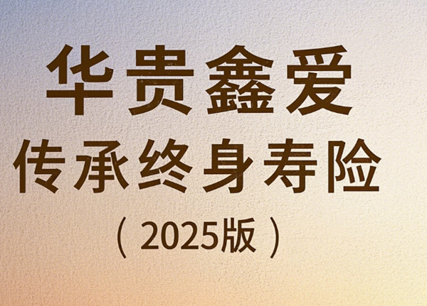 华贵鑫爱传承终身寿险(2025版)解读，40岁买6年交最新养老钱收益表