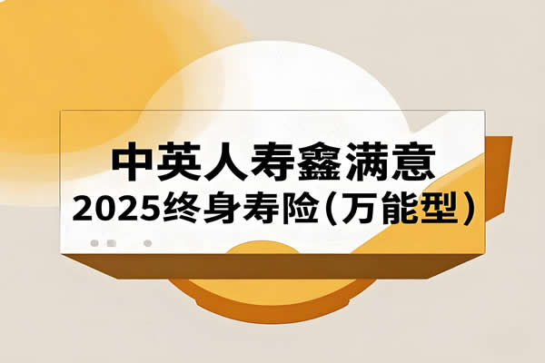 中英人寿鑫满意2025终身寿险(万能型)条款+结算利率+亮点