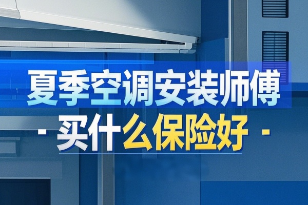 夏季空调安装师傅买什么保险好？要多少钱？能赔偿多少？