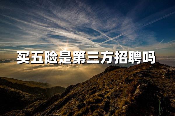 一般买五险是第三方招聘的嘛？企业用工风险与合规指南