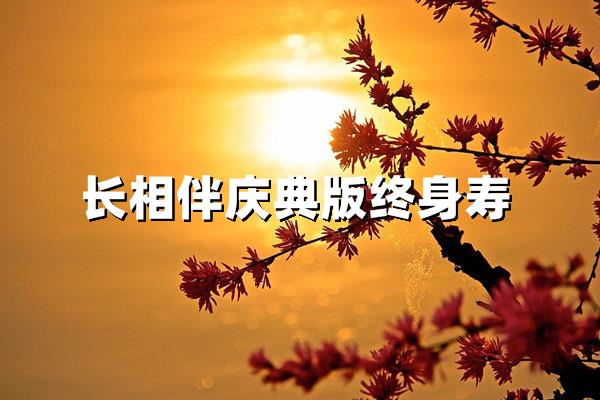 长相伴庆典版终身寿险保额表解析：投保规则与收益趋势深度解读