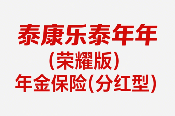 泰康乐泰年年(荣耀版)年金保险(分红型)(2025年最新养老钱现金价值收益)