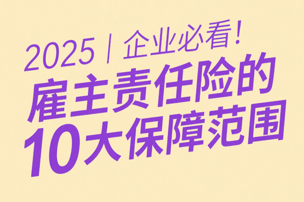 2025企业必看！雇主责任险的10大保障范围，90%老板不知道！