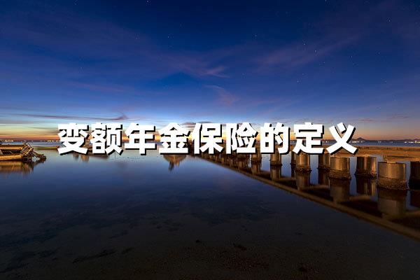 变额年金保险的定义：抗通胀的灵活投资型年金险