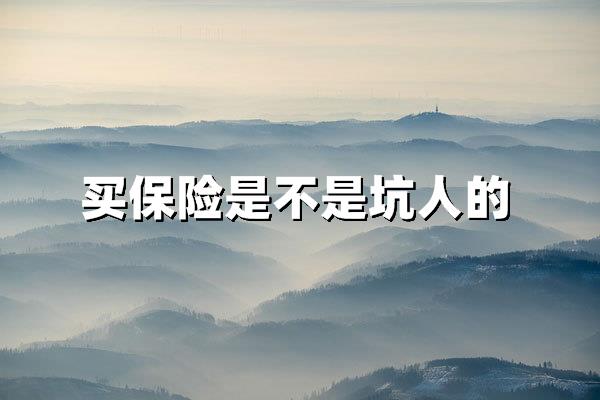 买保险到底是不是坑人的？2025年投保避雷与真相揭秘