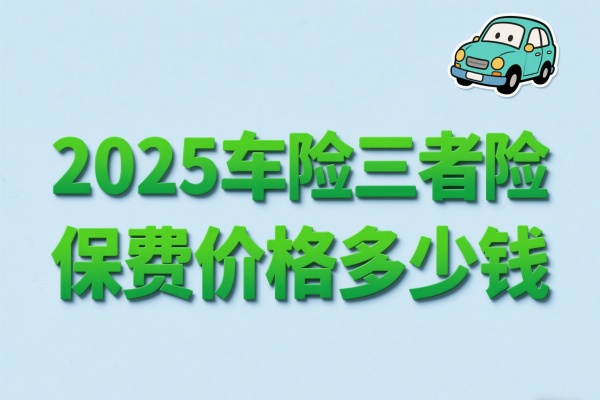 2025车险三者险保费价格多少钱？2025车险三者险赔付范围有哪些？