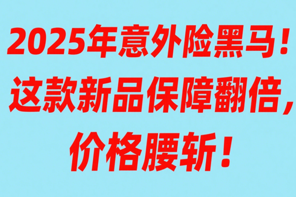 2025年意外险黑马！这款新品保障翻倍，价格腰斩！