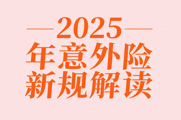 2025年意外险新规解读：这3类人必须尽快投保+产品推荐+价格表