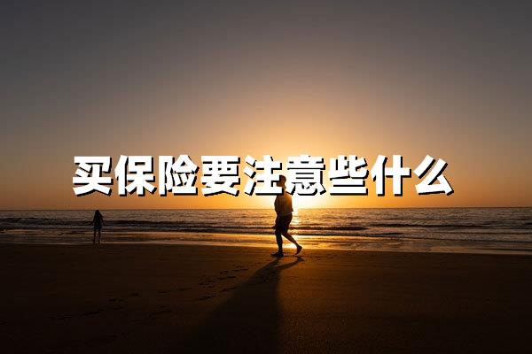 买保险要注意些什么？2025年避坑指南与最新投保逻辑