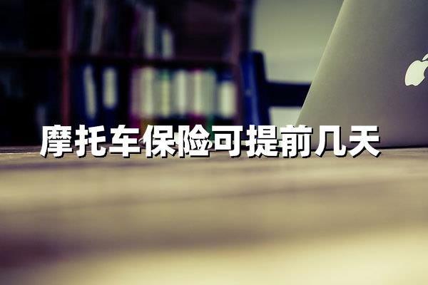 摩托车保险可以提前多长时间购买？续保规则与风险解析